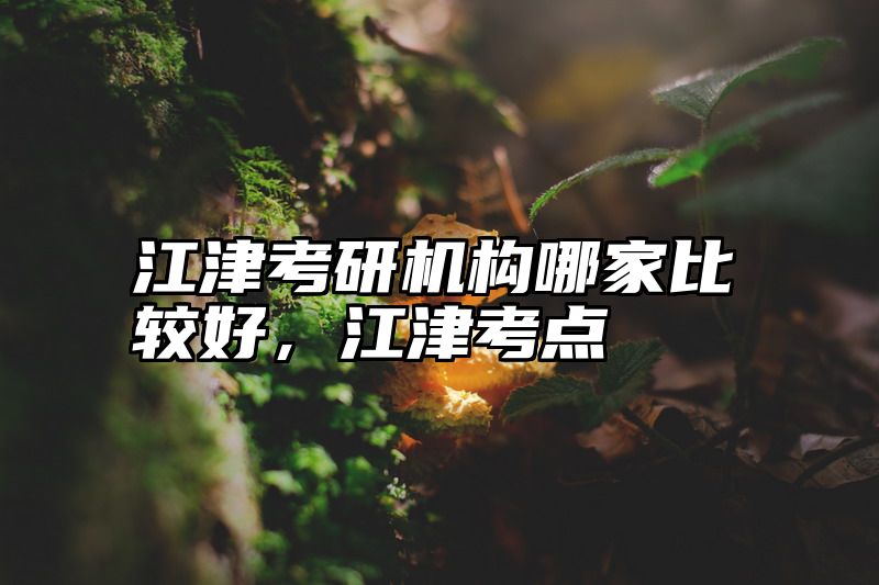 江津考研机构哪家比较好，江津考点