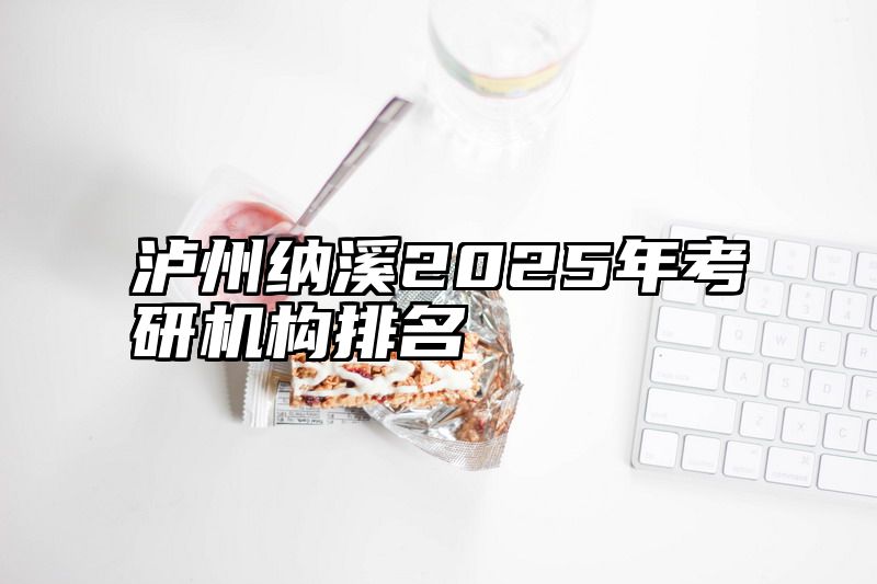 泸州纳溪2025年考研机构排名