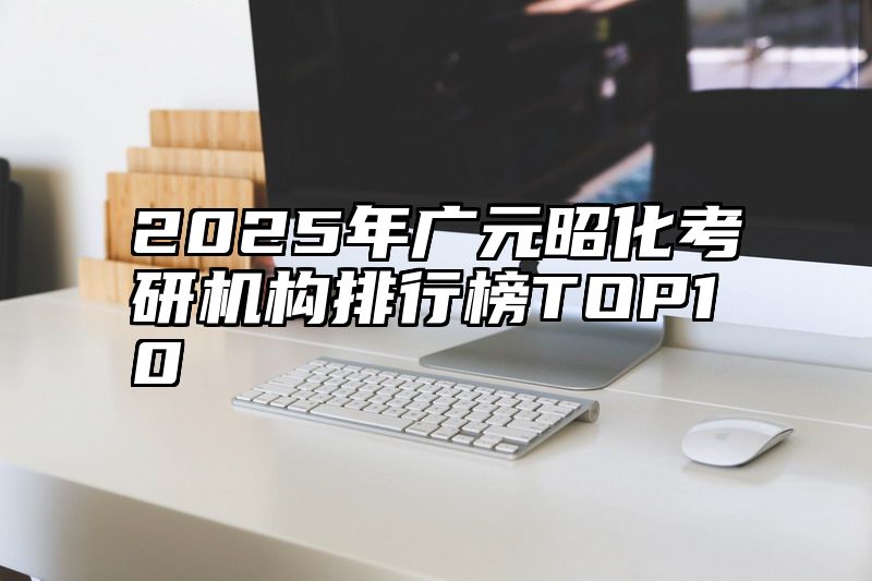2025年广元昭化考研机构排行榜TOP10