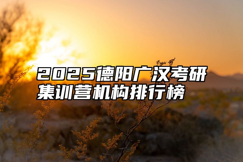 点击查看《2025德阳广汉考研集训营机构排行榜》全文