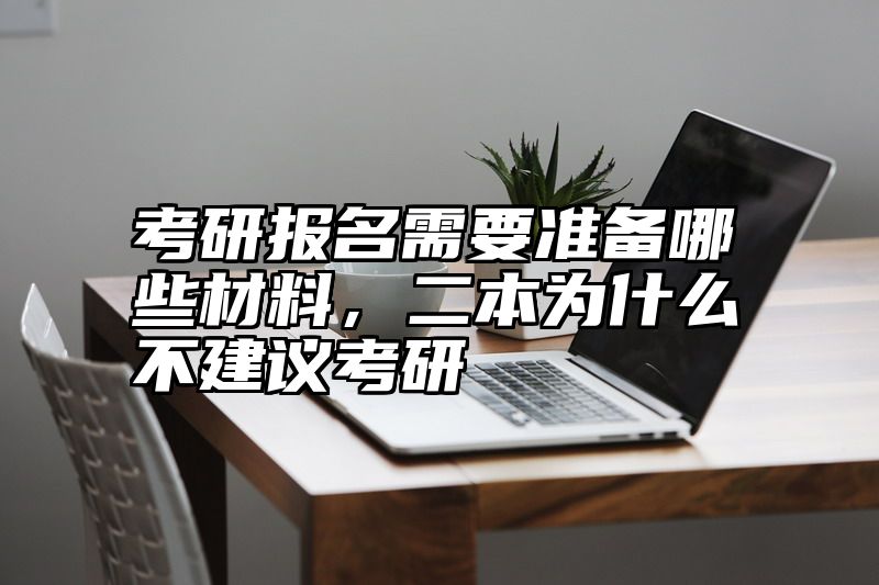 考研报名需要准备哪些材料,二本为什么不建议考研