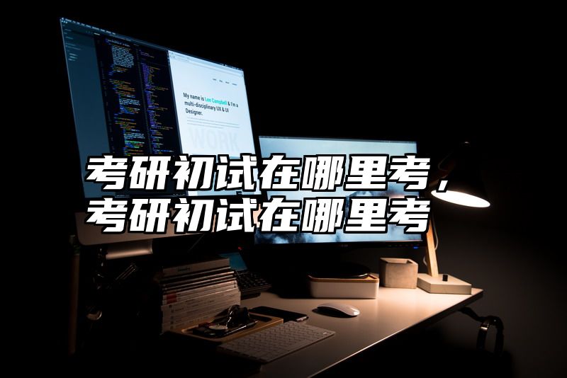 考研初试在哪里考,考研初试在哪里考