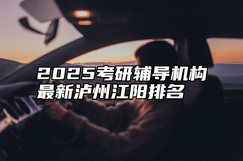 点击查看《2025考研辅导机构最新泸州江阳排名》全文
