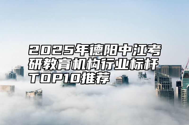 点击查看《2025年德阳中江考研教育机构行业标杆TOP10推荐》全文