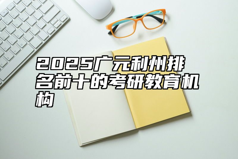 2025广元利州排名前十的考研教育机构