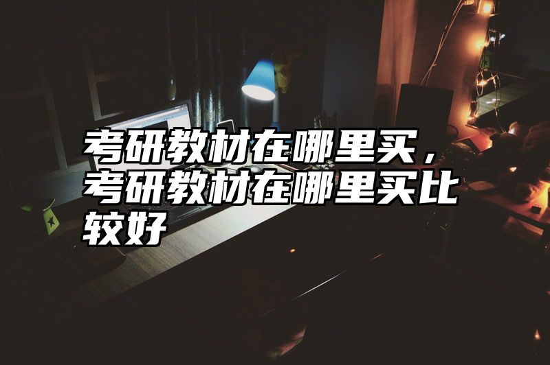 考研教材在哪里买，考研教材在哪里买比较好