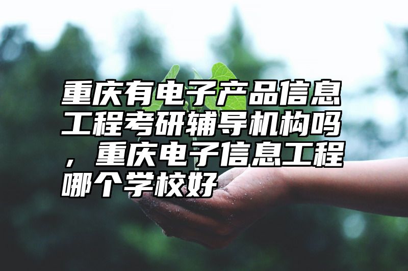点击查看《重庆有电子产品信息工程考研辅导机构吗，重庆电子信息工程哪个学校好》全文