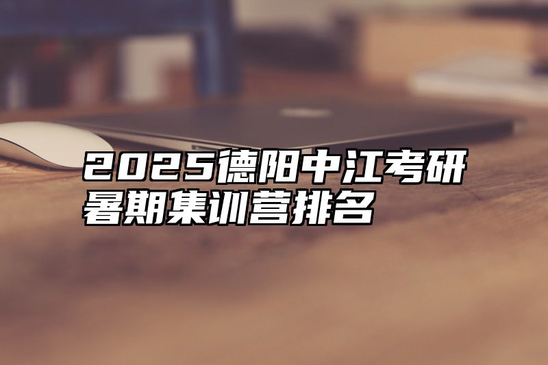2025德阳中江考研暑期集训营排名