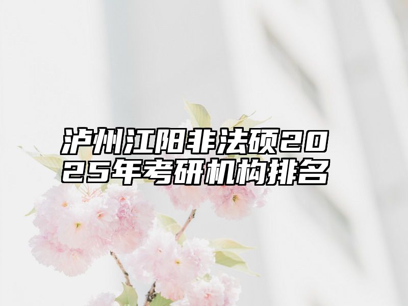 泸州江阳非法硕2025年考研机构排名