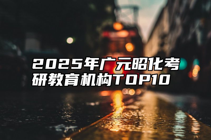 2025年广元昭化考研教育机构TOP10