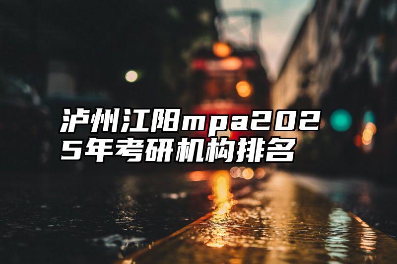 泸州江阳mpa2025年考研机构排名