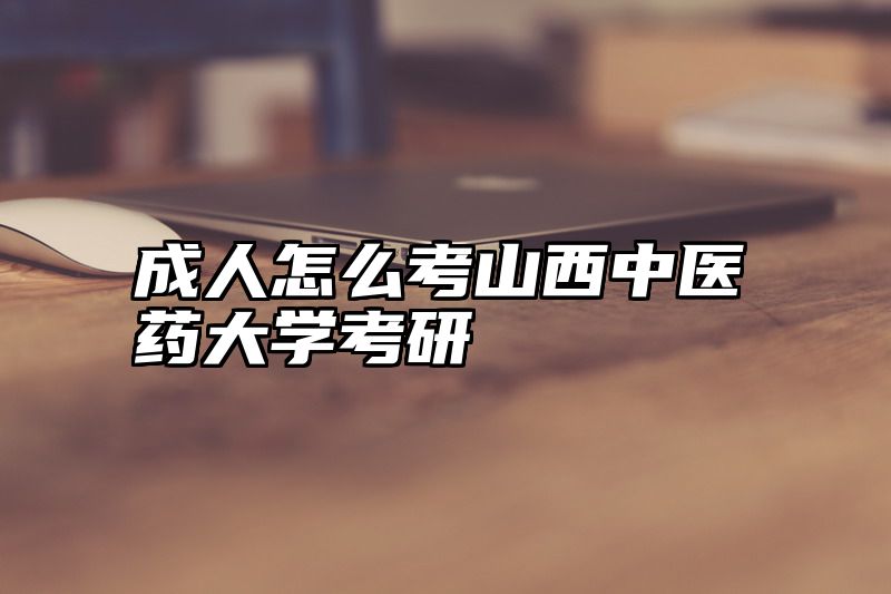 成人怎么考山西中医药大学考研