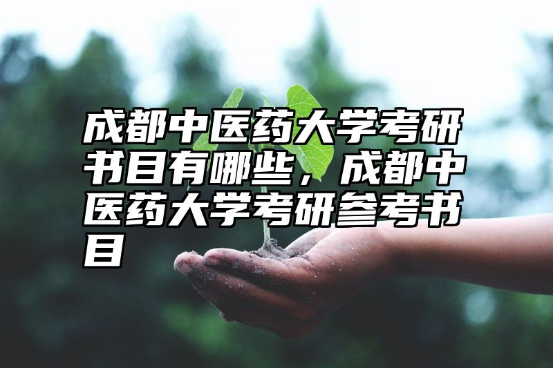 点击查看《成都中医药大学考研书目有哪些，成都中医药大学考研参考书目》全文