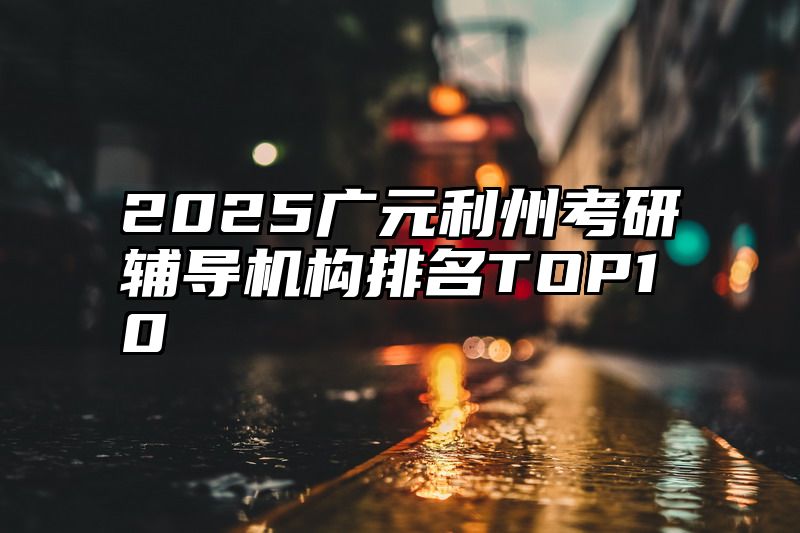 2025广元利州考研辅导机构排名TOP10