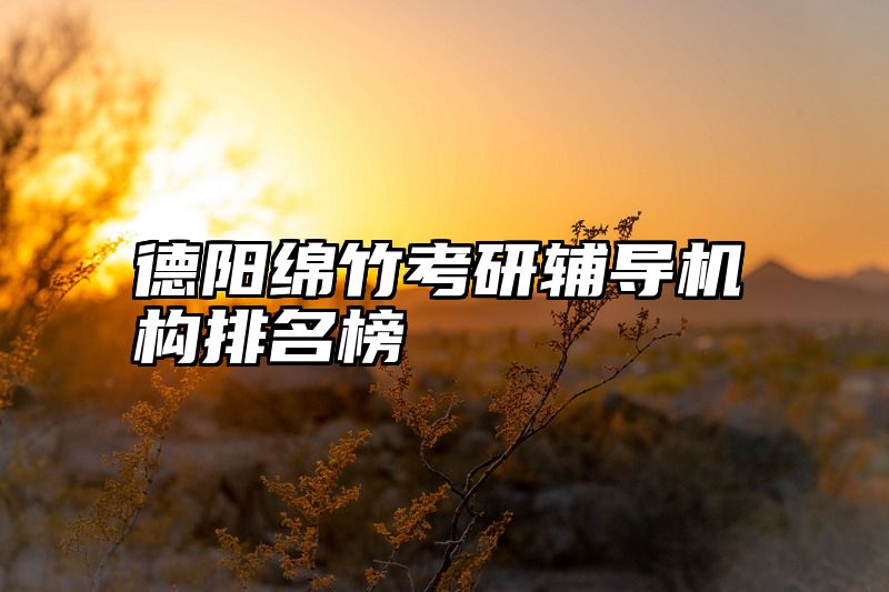 德阳绵竹考研辅导机构排名榜