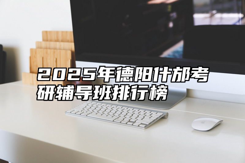 2025年德阳什邡考研辅导班排行榜