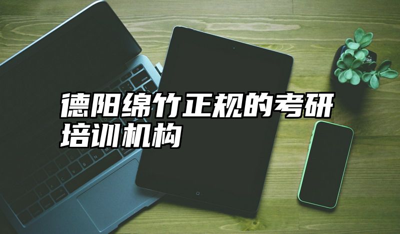 德阳绵竹正规的考研培训机构