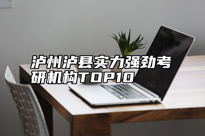 泸州泸县实力强劲考研机构TOP10