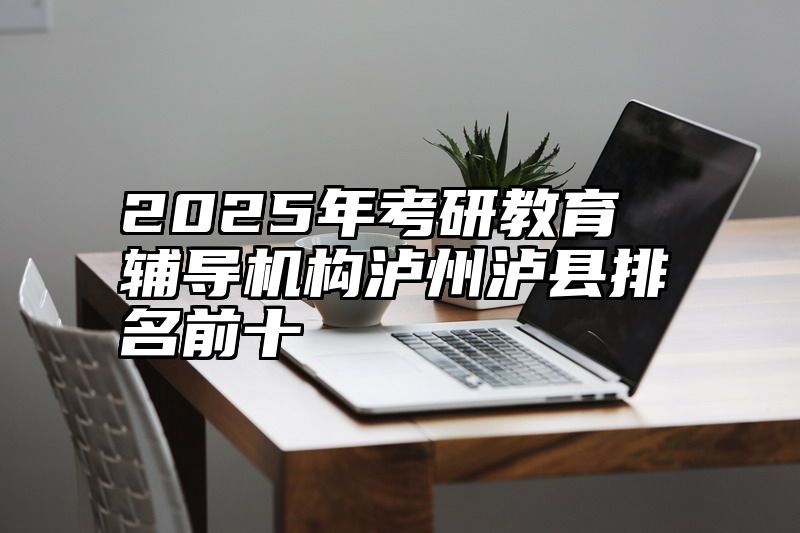 2025年考研教育辅导机构泸州泸县排名前十