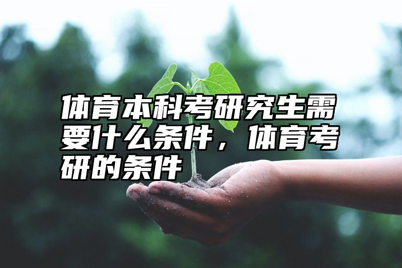 体育本科考研究生需要什么条件,体育考研的条件