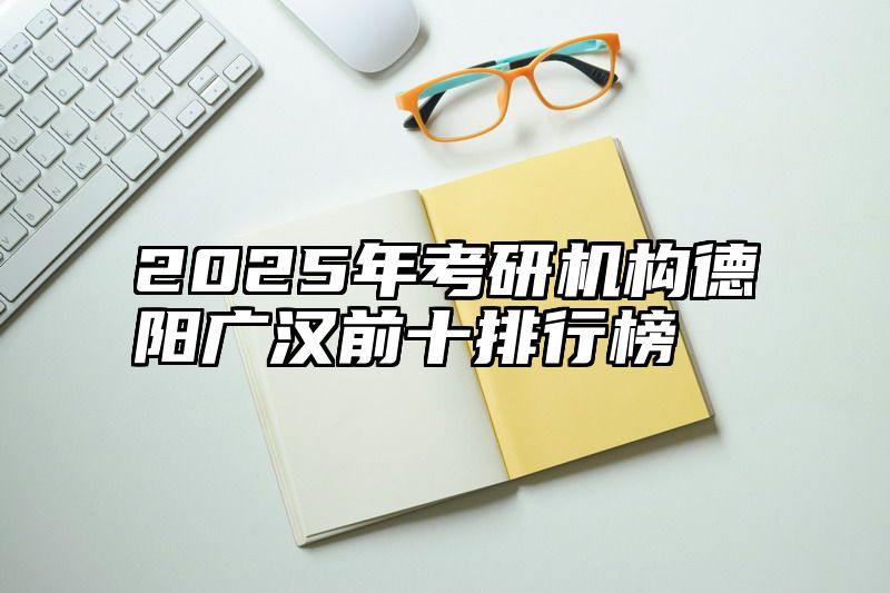 2025年考研机构德阳广汉前十排行榜
