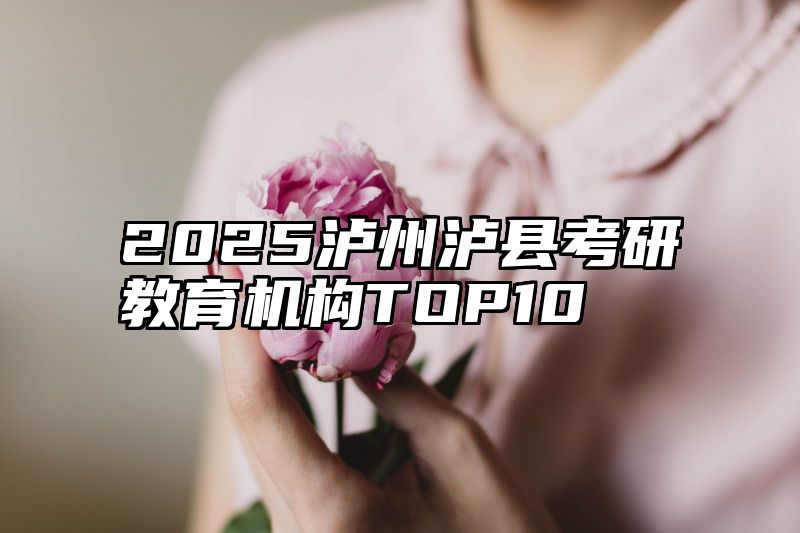 点击查看《2025泸州泸县考研教育机构TOP10》全文