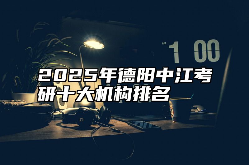 2025年德阳中江考研十大机构排名