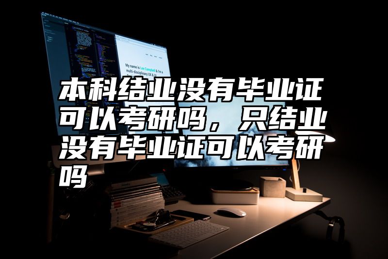 点击查看《本科结业没有毕业证可以考研吗，只结业没有毕业证可以考研吗》全文