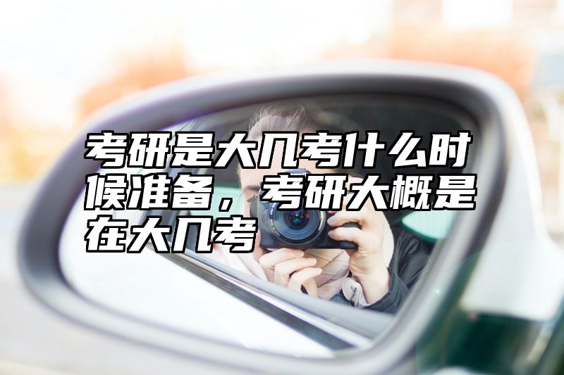 考研是大几考什么时候准备，考研大概是在大几考