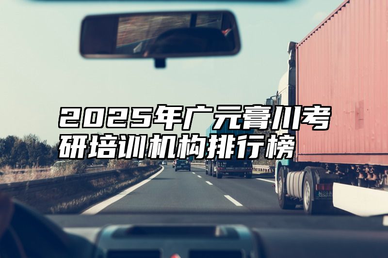 2025年广元膏川考研培训机构排行榜