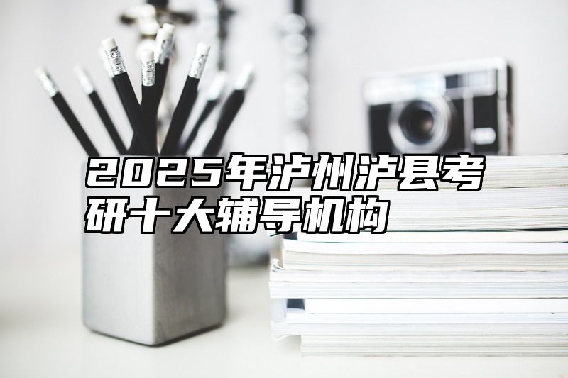 点击查看《2025年泸州泸县考研十大辅导机构》全文
