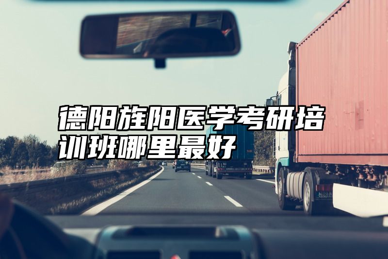 德阳旌阳医学考研培训班哪里最好