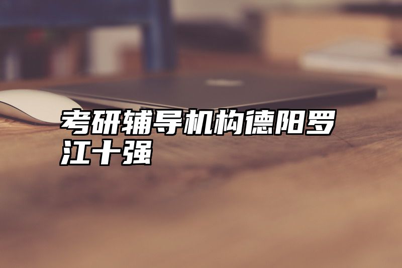 点击查看《考研辅导机构德阳罗江十强》全文