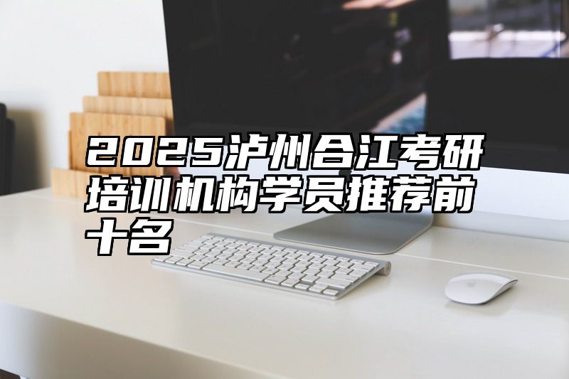 点击查看《2025泸州合江考研培训机构学员推荐前十名》全文