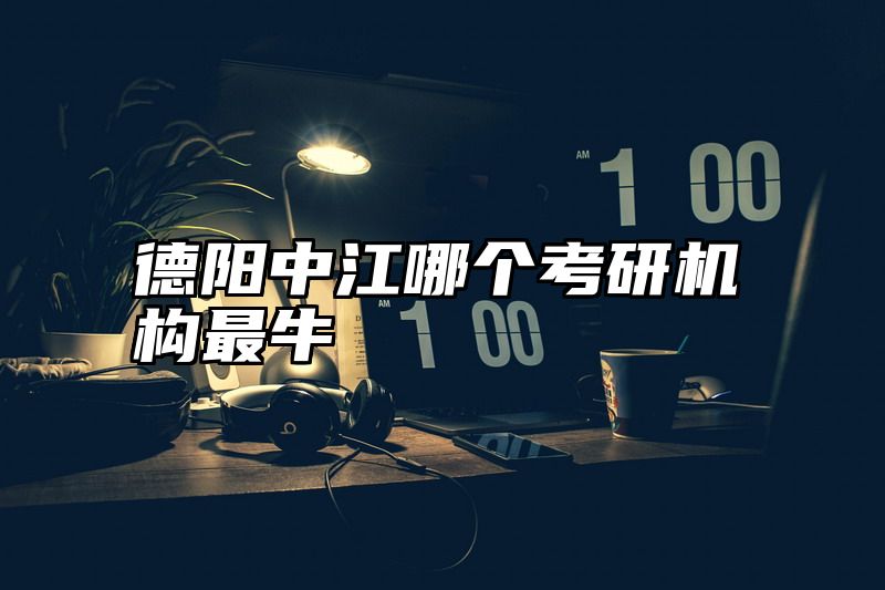 德阳中江哪个考研机构最牛