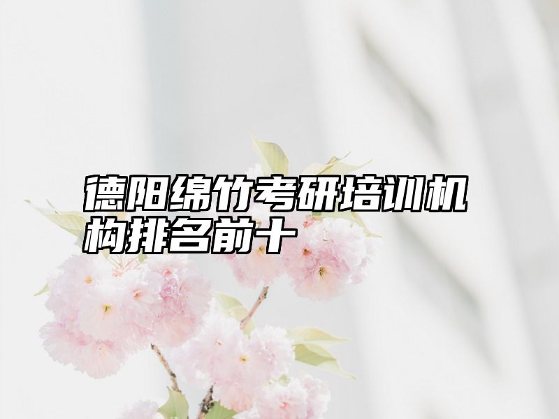 德阳绵竹考研培训机构排名前十