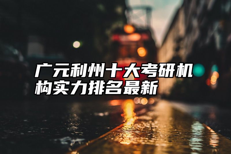 广元利州十大考研机构实力排名最新