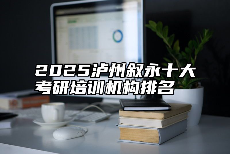 2025泸州叙永十大考研培训机构排名