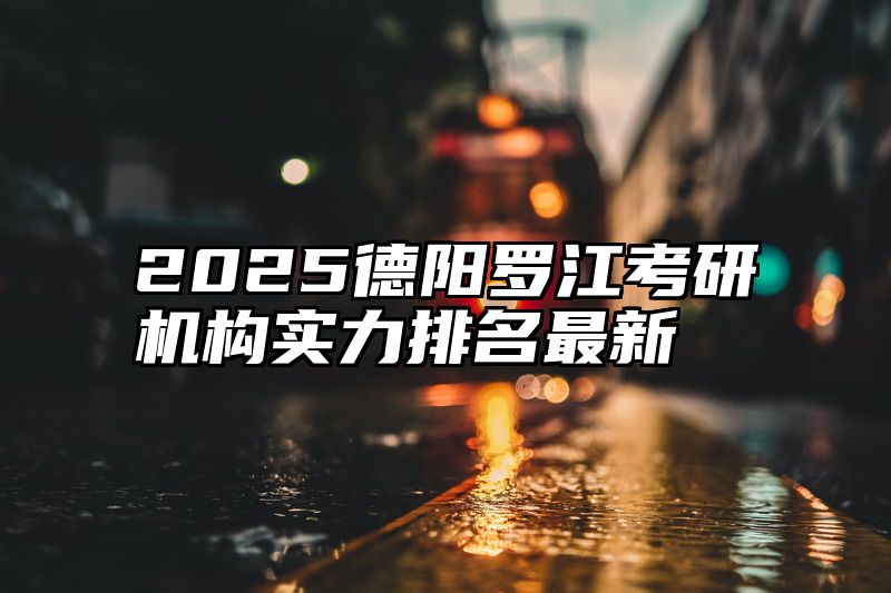 2025德阳罗江考研机构实力排名最新