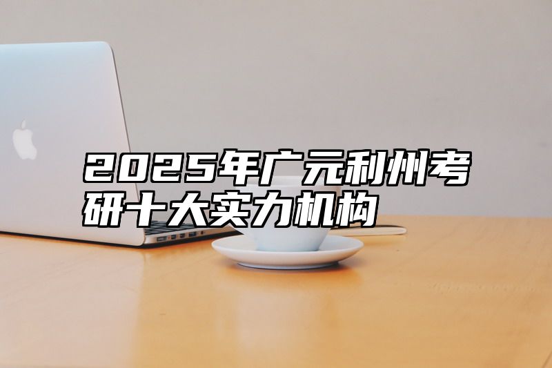 2025年广元利州考研十大实力机构