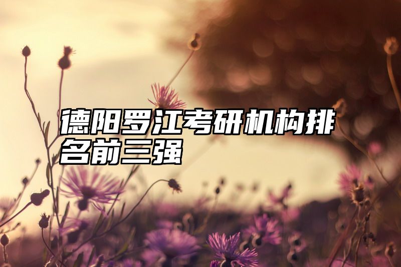 德阳罗江考研机构排名前三强