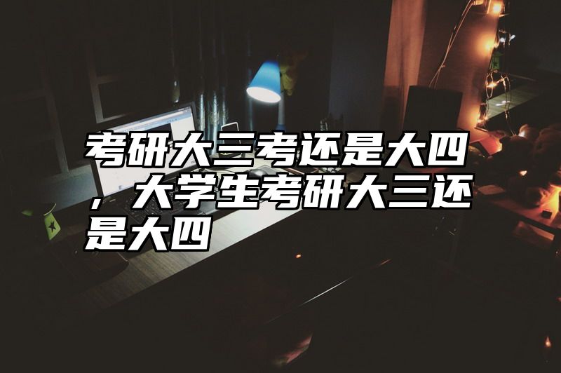 考研大三考还是大四，大学生考研大三还是大四