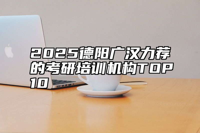 2025德阳广汉力荐的考研培训机构TOP10