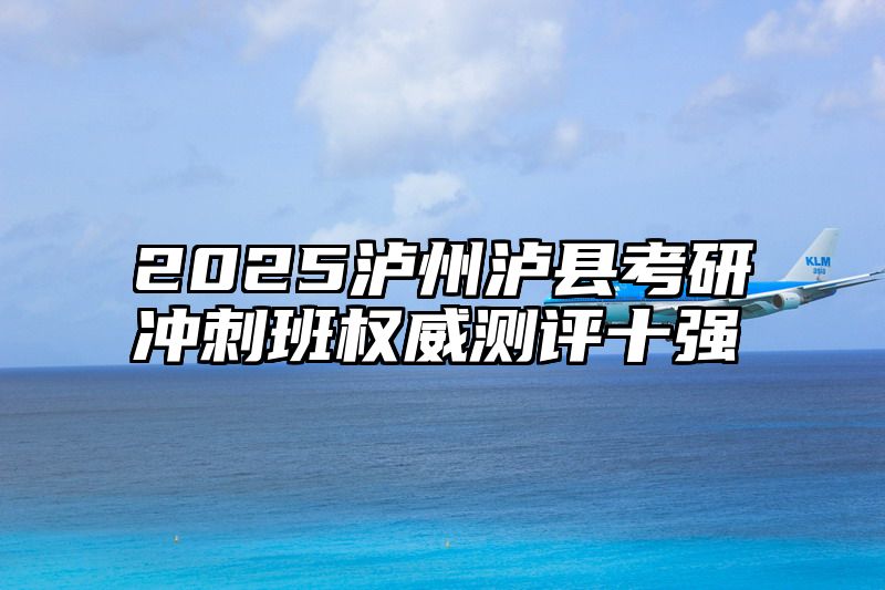 点击查看《2025泸州泸县考研冲刺班权威测评十强》全文