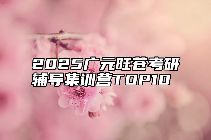 2025广元旺苍考研辅导集训营TOP10