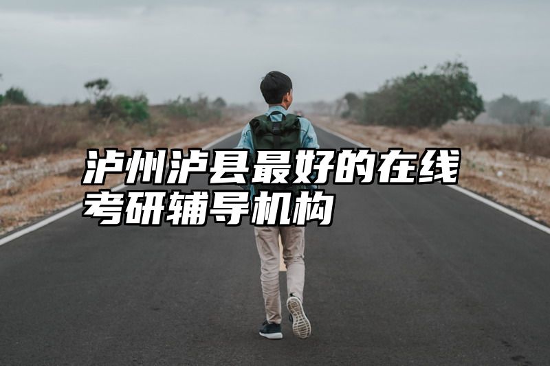 泸州泸县最好的在线考研辅导机构