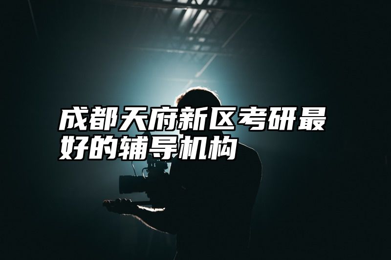 点击查看《成都天府新区考研最好的辅导机构》全文