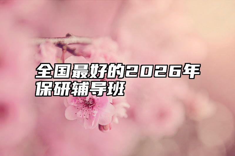 全国最好的2026年保研辅导班