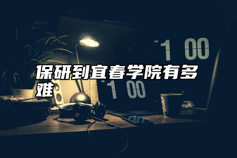 保研到宜春学院有多难