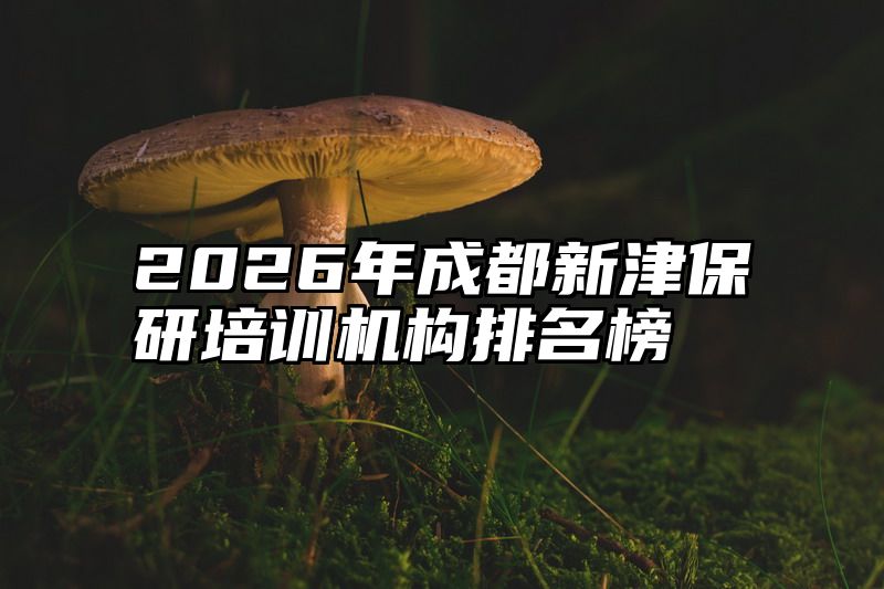 2026年成都新津保研培训机构排名榜